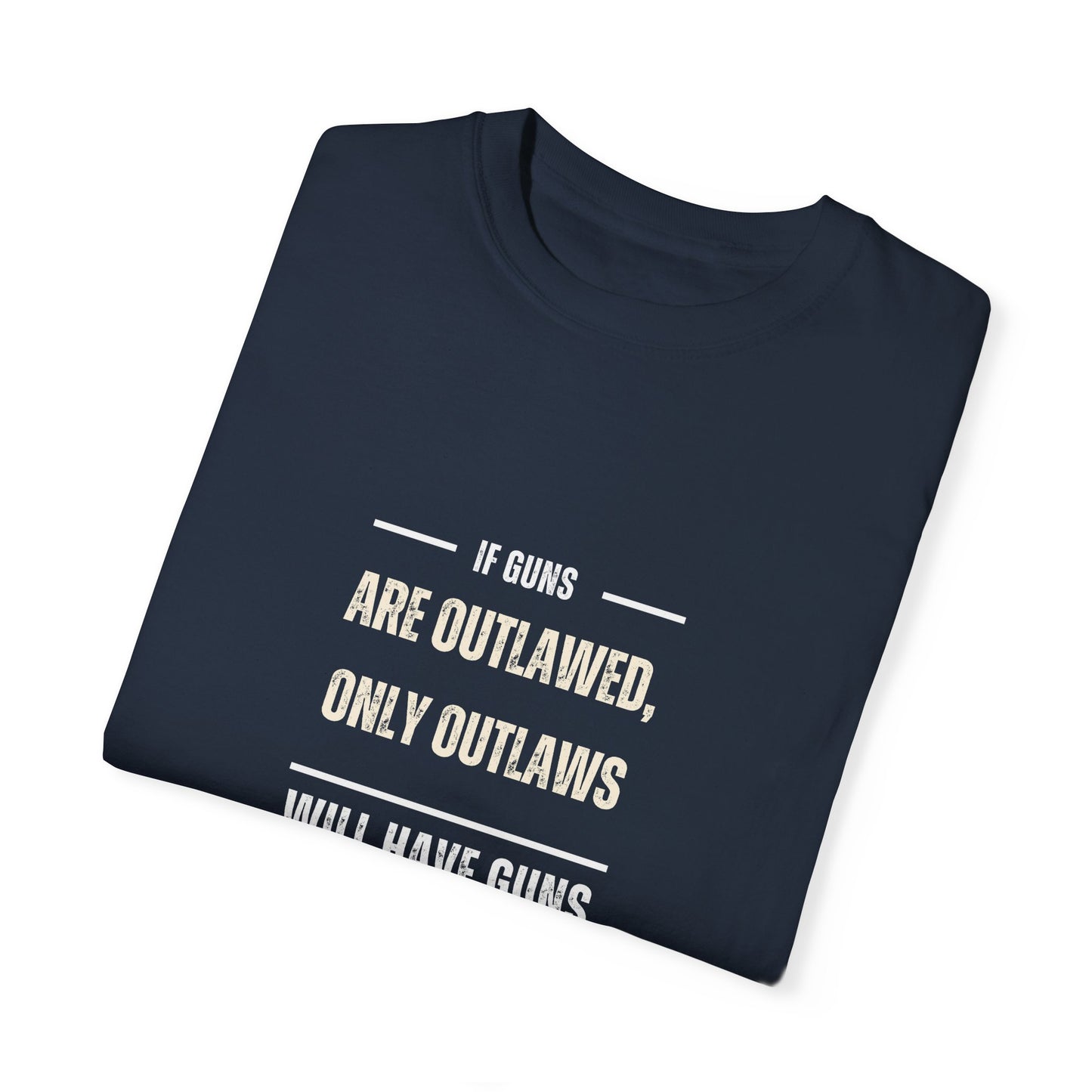 If Guns Are Outlawed, Only Outlaws Will Have Guns - Unisex Garment-Dyed T-shirt