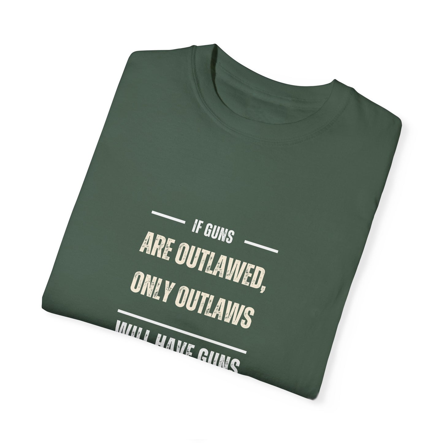 If Guns Are Outlawed, Only Outlaws Will Have Guns - Unisex Garment-Dyed T-shirt