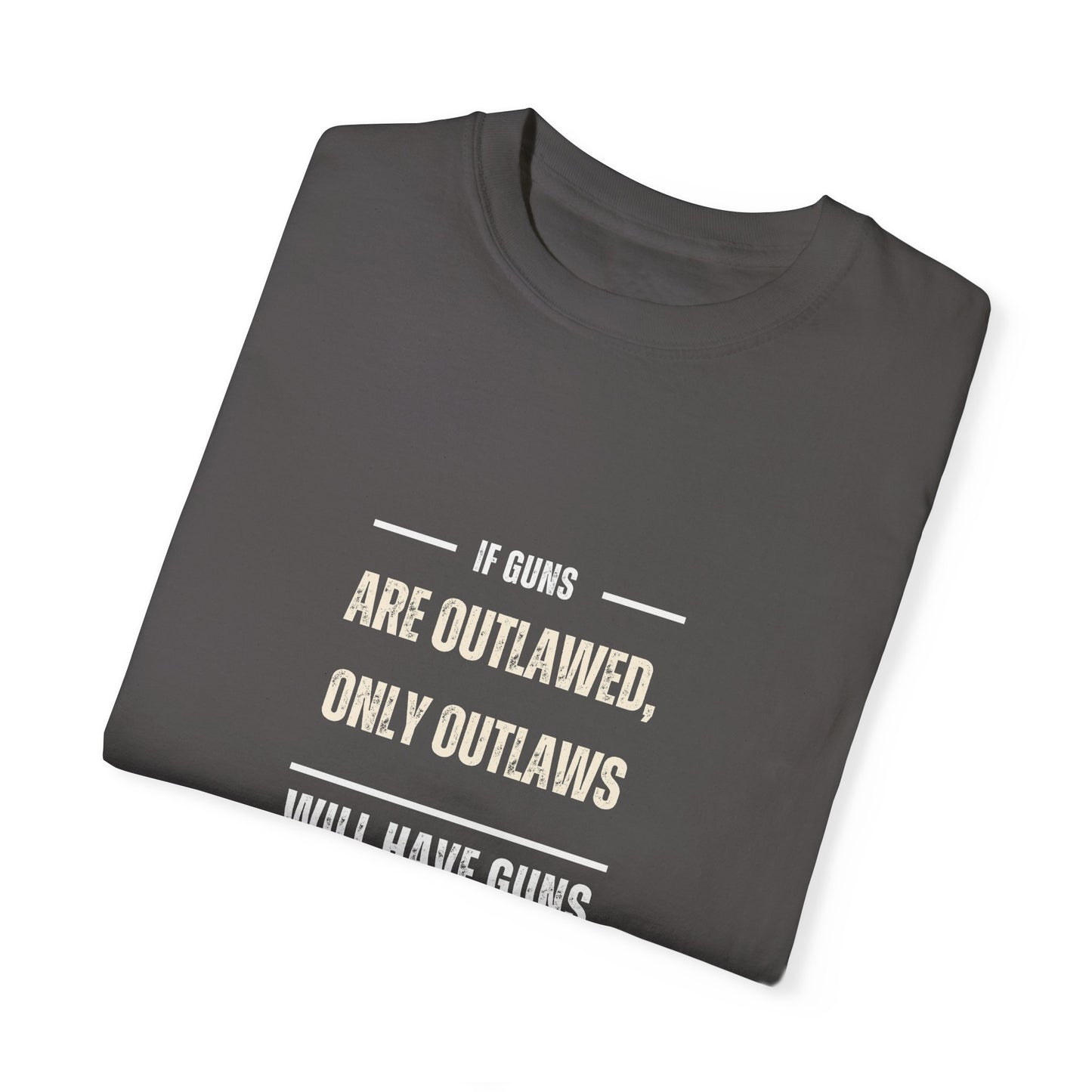 If Guns Are Outlawed, Only Outlaws Will Have Guns - Unisex Garment-Dyed T-shirt