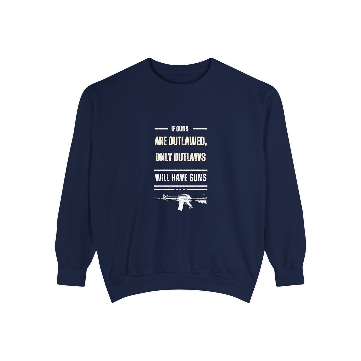 If Guns Are Outlawed, Only Outlaws Will Have Guns - Unisex Garment-Dyed Sweatshirt