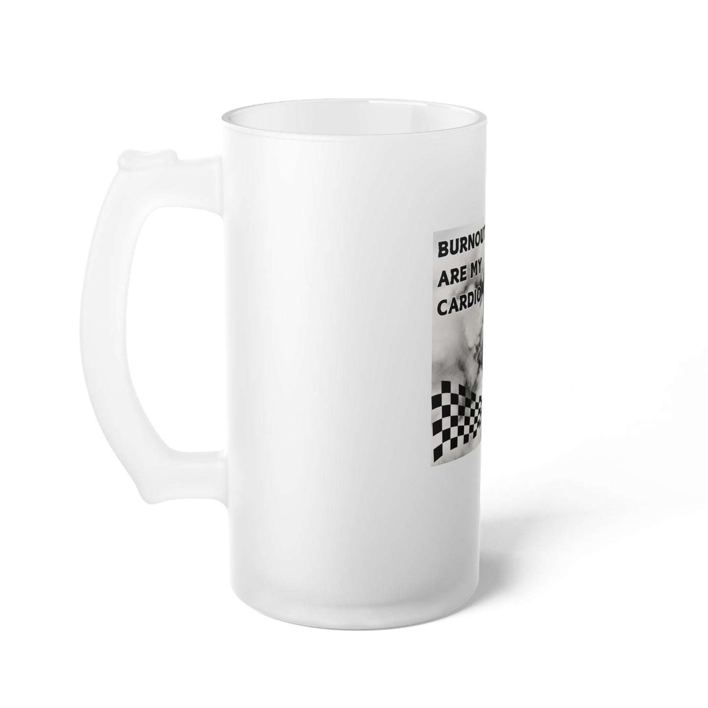 Burnouts Are My Cardio - Frosted Glass Beer Mug