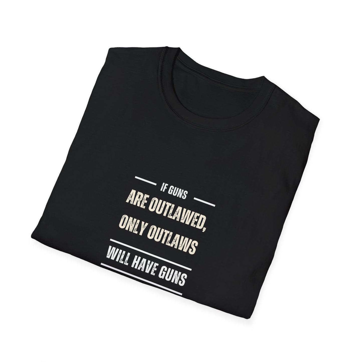 If Guns Are Outlawed, Only Outlaws Will Have Guns - Unisex Softstyle T-Shirt